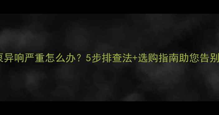 图片 地暖循环泵异响严重怎么办？5步排查法+选购指南助您告别噪音困扰1