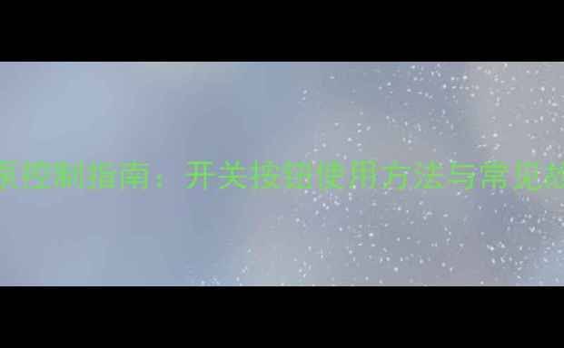 图片 地暖循环泵控制指南：开关按钮使用方法与常见故障处理全