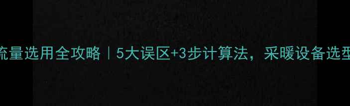 地暖循环泵流量选用全攻略5大误区3步计算法采暖设备选型不再踩坑