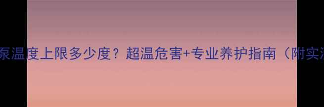 图片 地暖循环泵温度上限多少度？超温危害+专业养护指南（附实测数据）2
