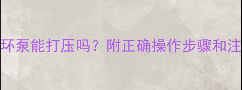 图片 地暖循环泵能打压吗？附正确操作步骤和注意事项