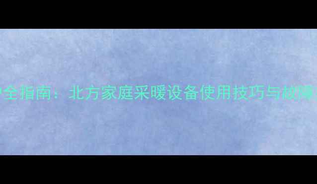 图片 地暖循环泵选型安装维护全指南：北方家庭采暖设备使用技巧与故障排除（附操作步骤图解）
