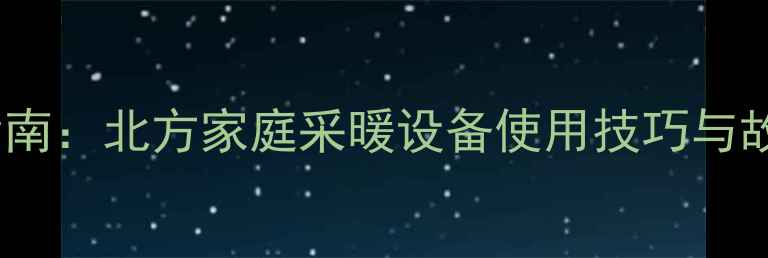 图片 地暖循环泵选型安装维护全指南：北方家庭采暖设备使用技巧与故障排除（附操作步骤图解）1