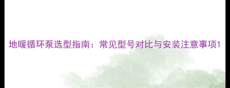 地暖循环泵选型指南常见型号对比与安装注意事项