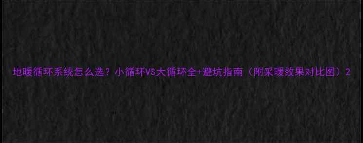 图片 地暖循环系统怎么选？小循环VS大循环全+避坑指南（附采暖效果对比图）2