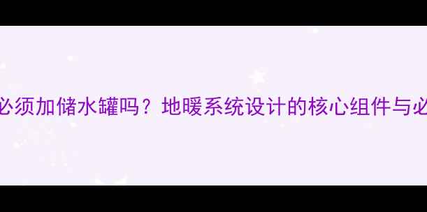 图片 地暖必须加储水罐吗？地暖系统设计的核心组件与必要性