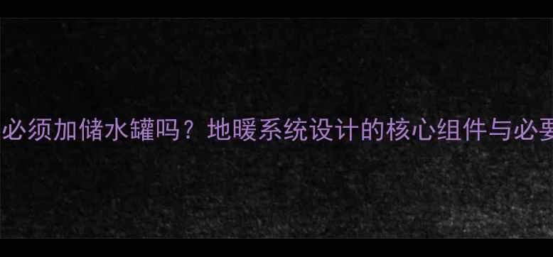 图片 地暖必须加储水罐吗？地暖系统设计的核心组件与必要性1