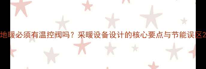 图片 地暖必须有温控阀吗？采暖设备设计的核心要点与节能误区2