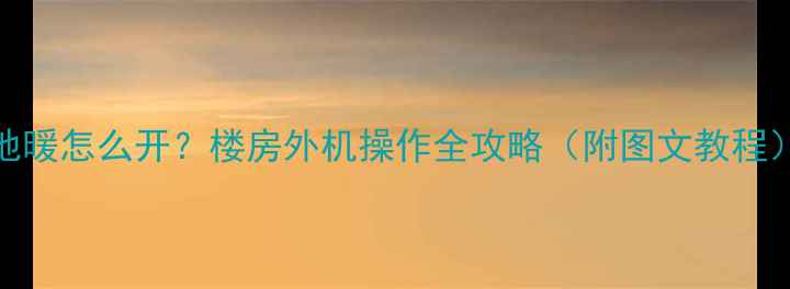 图片 地暖怎么开？楼房外机操作全攻略（附图文教程）