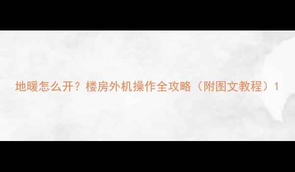 图片 地暖怎么开？楼房外机操作全攻略（附图文教程）1