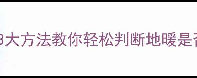 地暖怎么知道开没开3大方法教你轻松判断地暖是否开启附操作指南