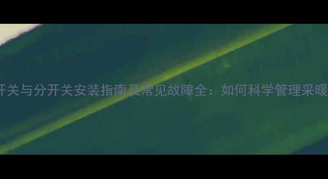 图片 地暖总开关与分开关安装指南及常见故障全：如何科学管理采暖系统？1