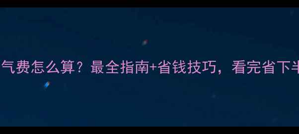 地暖户燃气费怎么算最全指南省钱技巧看完省下半年钱