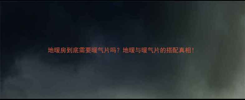 地暖房到底需要暖气片吗地暖与暖气片的搭配真相