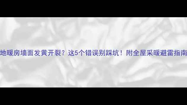图片 地暖房墙面发黄开裂？这5个错误别踩坑！附全屋采暖避雷指南