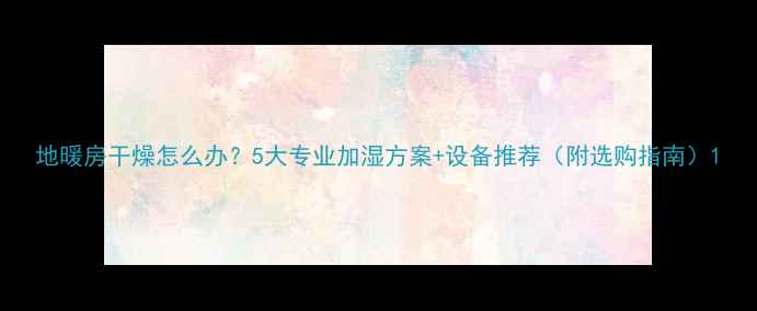 图片 地暖房干燥怎么办？5大专业加湿方案+设备推荐（附选购指南）1