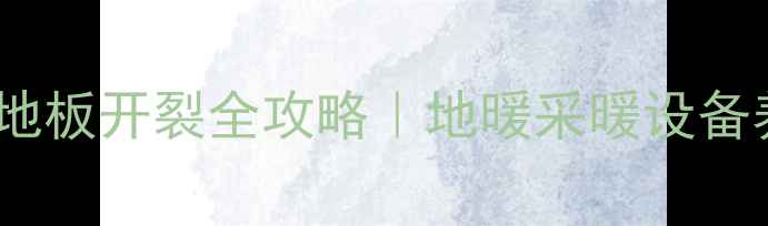 图片 地暖房必看！复合地板开裂全攻略｜地暖采暖设备养护+地板修复指南