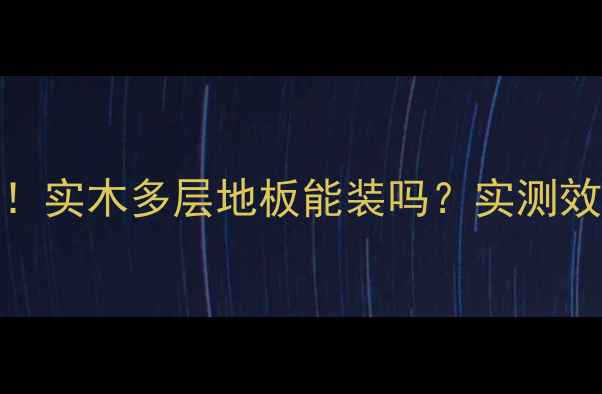 地暖房必看实木多层地板能装吗实测效果太惊喜