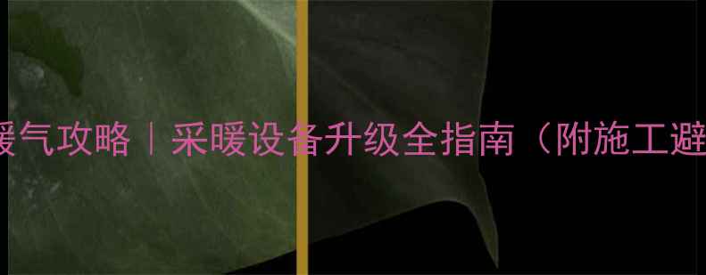 地暖房改暖气攻略采暖设备升级全指南附施工避坑清单