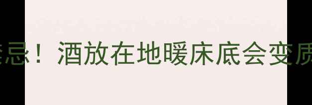 图片 地暖房红酒存放禁忌！酒放在地暖床底会变质吗？附避坑指南1