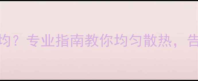 图片 地暖房间温度不均？专业指南教你均匀散热，告别冷热不均困扰