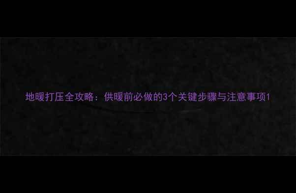 图片 地暖打压全攻略：供暖前必做的3个关键步骤与注意事项1