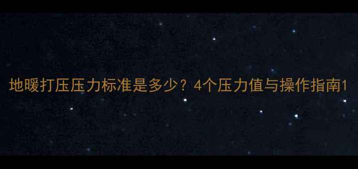 图片 地暖打压压力标准是多少？4个压力值与操作指南1