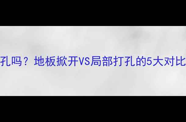 图片 地暖打压必须打孔吗？地板掀开VS局部打孔的5大对比，看完省心省力