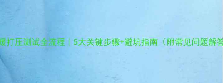 地暖打压测试全流程5大关键步骤避坑指南附常见问题解答