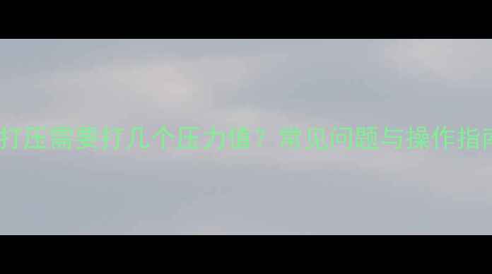 地暖打压需要打几个压力值常见问题与操作指南全