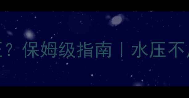地暖打气压还是水压保姆级指南水压不足压力过高怎么办