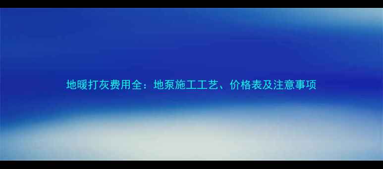 图片 地暖打灰费用全：地泵施工工艺、价格表及注意事项