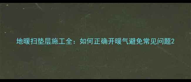 图片 地暖扫垫层施工全：如何正确开暖气避免常见问题2