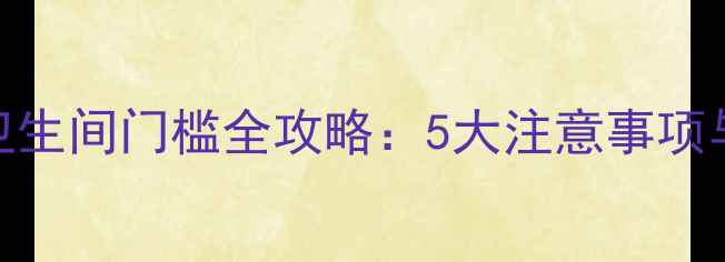 图片 地暖找平卫生间门槛全攻略：5大注意事项与施工步骤