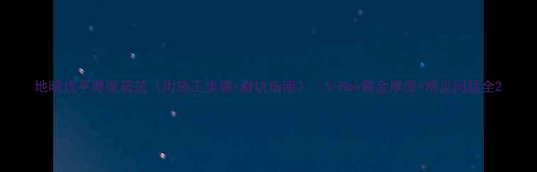地暖找平厚度规范附施工步骤避坑指南5-8cm黄金厚度常见问题全