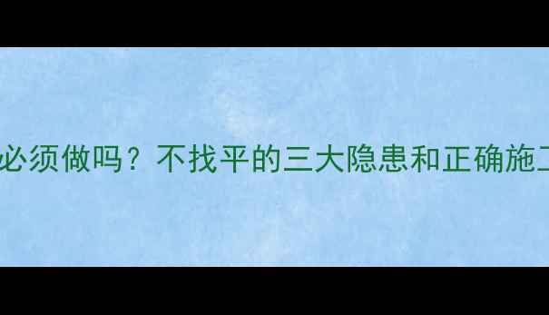 图片 地暖找平必须做吗？不找平的三大隐患和正确施工流程全2