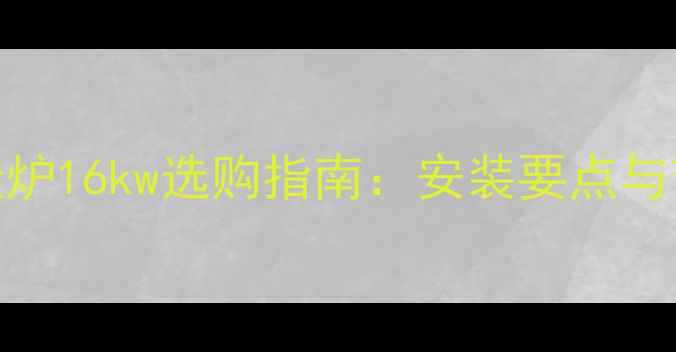 地暖挂壁挂炉16kw选购指南安装要点与节能技巧全