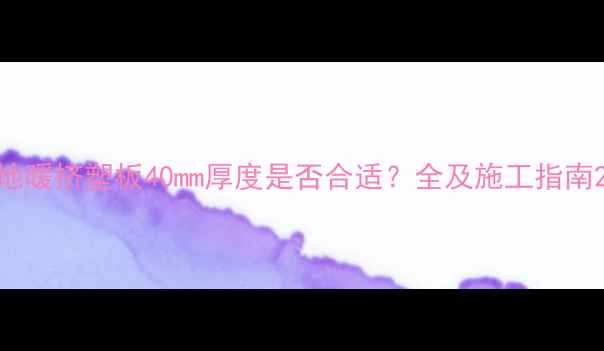 地暖挤塑板40mm厚度是否合适全及施工指南