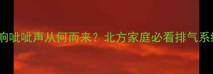 地暖排气异响呲呲声从何而来北方家庭必看排气系统检修指南