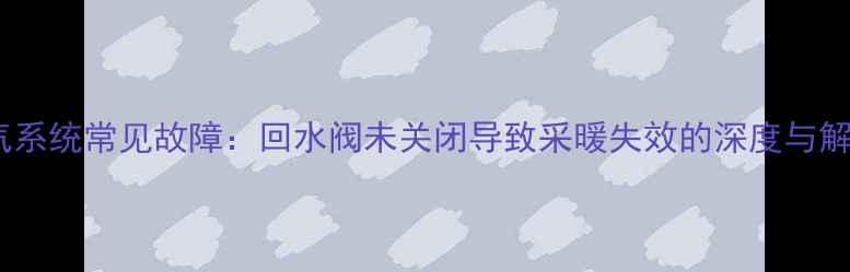 图片 地暖排气系统常见故障：回水阀未关闭导致采暖失效的深度与解决方案1
