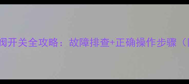 图片 地暖排气阀开关全攻略：故障排查+正确操作步骤（附图解）1