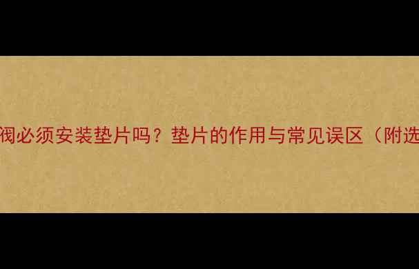 图片 地暖排气阀必须安装垫片吗？垫片的作用与常见误区（附选购指南）