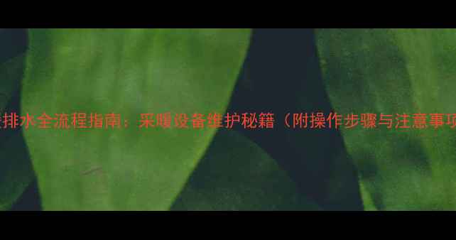 图片 地暖排水全流程指南：采暖设备维护秘籍（附操作步骤与注意事项）1