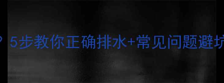 地暖排水口在哪5步教你正确排水常见问题避坑指南附图文