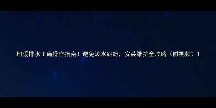 地暖排水正确操作指南避免泼水纠纷安装维护全攻略附视频