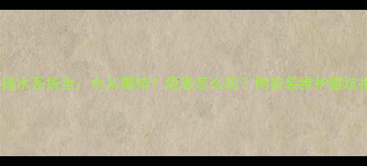 地暖排水系统全水从哪排隐患怎么防附安装维护避坑指南