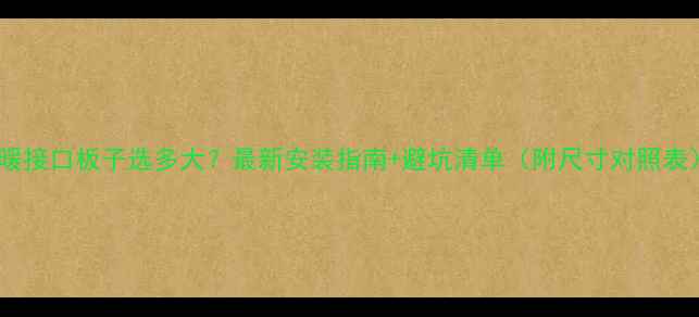 图片 地暖接口板子选多大？最新安装指南+避坑清单（附尺寸对照表）1