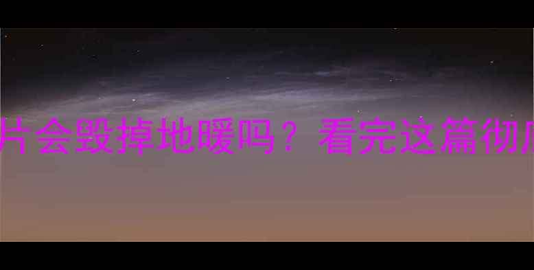 地暖接暖气片会毁掉地暖吗看完这篇彻底明白了