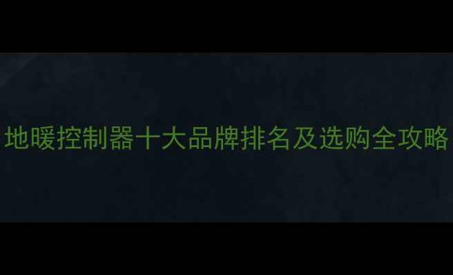 图片 地暖控制器十大品牌排名及选购全攻略