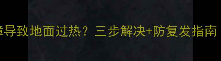 地暖控制器故障导致地面过热三步解决防复发指南附维修视频